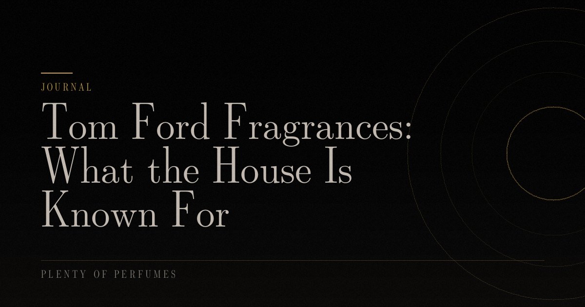 Tom Ford Fragrances: What the House Is Known For Tom Ford Fragrances: What the House Is Known For